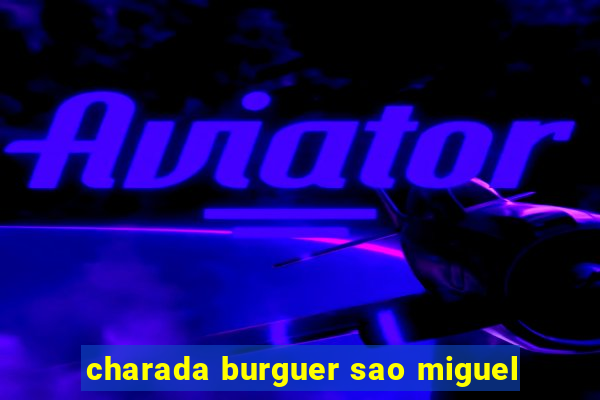 charada burguer sao miguel